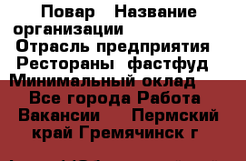 Повар › Название организации ­ Burger King › Отрасль предприятия ­ Рестораны, фастфуд › Минимальный оклад ­ 1 - Все города Работа » Вакансии   . Пермский край,Гремячинск г.